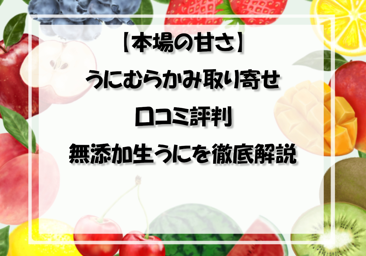 【本場の甘さ】うにむらかみ取り寄せ口コミ評判｜無添加生うにを徹底解説