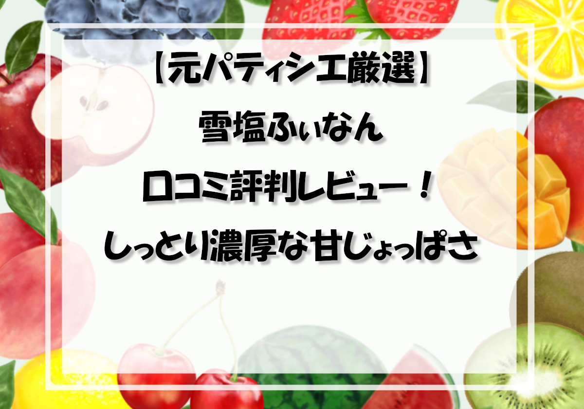 【元パティシエ厳選】雪塩ふぃなんの口コミ評判レビュー！しっとり濃厚な甘じょっぱさ