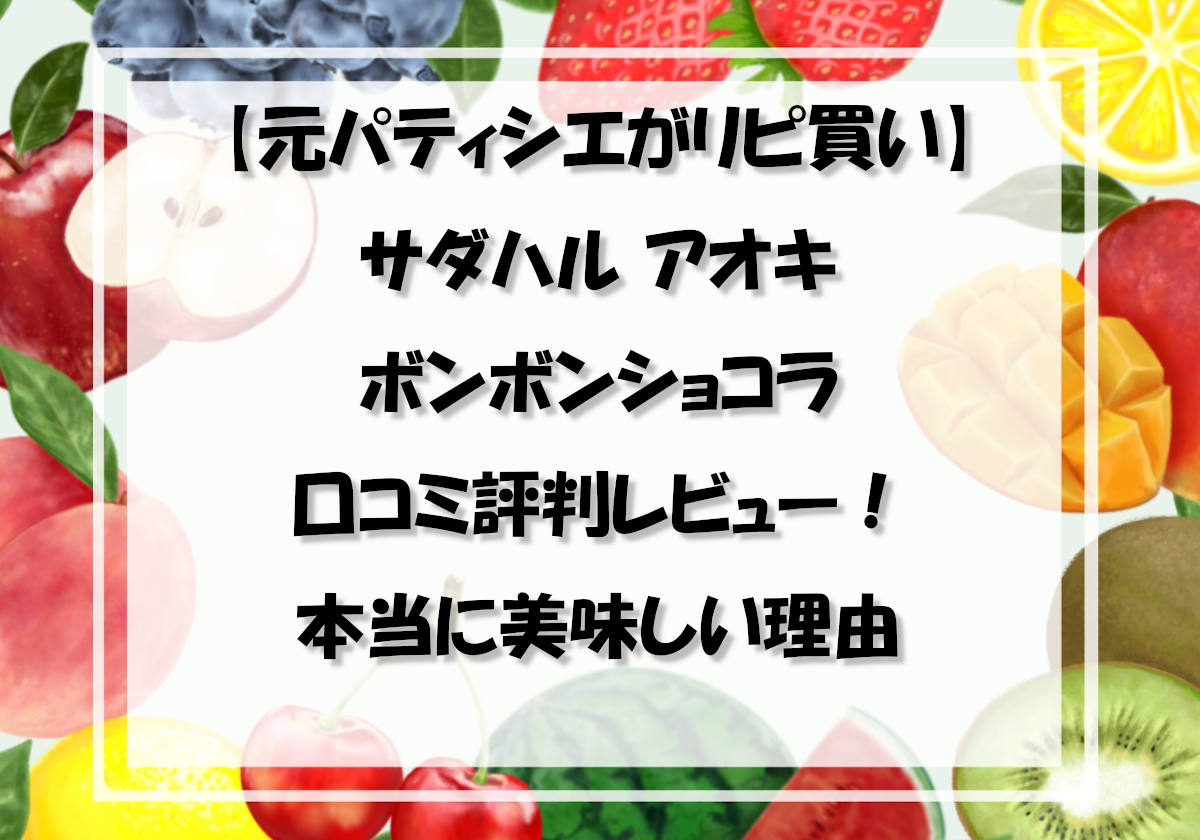【元パティシエがリピ買い】サダハル アオキ ボンボンショコラ 口コミ評判レビュー！本当に美味しい理由
