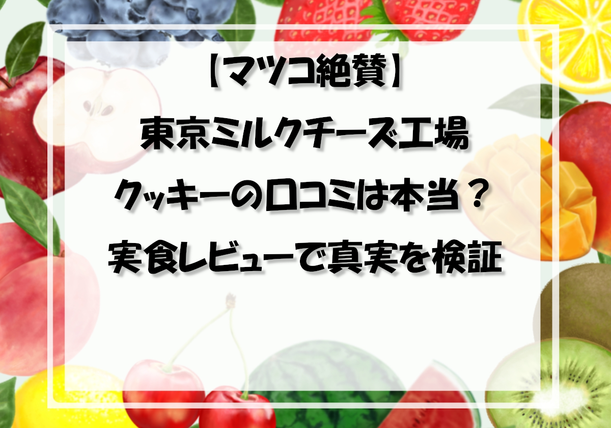 【マツコ絶賛】東京ミルクチーズ工場クッキーの口コミは本当？実食レビューで真実を検証